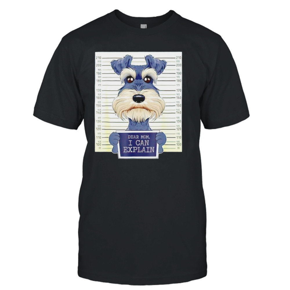 Miniature Schnauzer dear Mom I can explain shirt