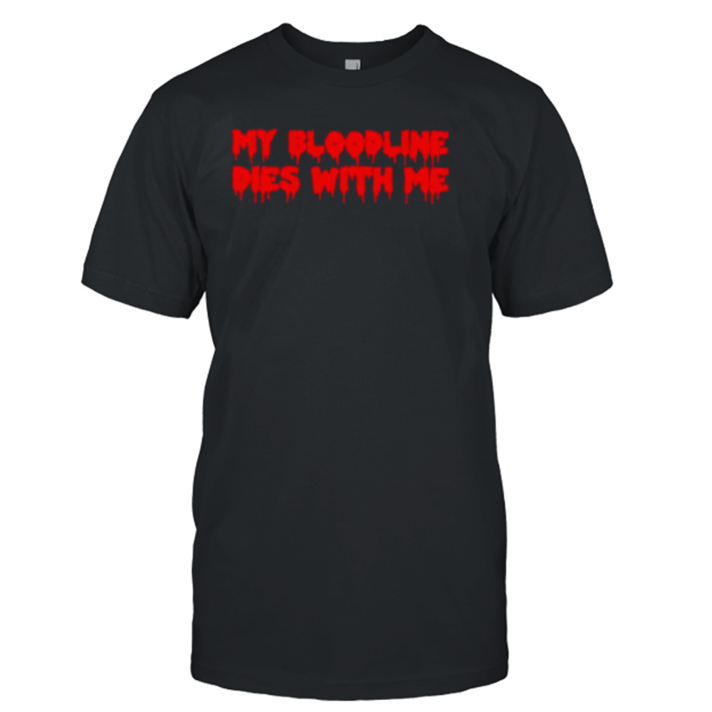 My bloodline dies with me shirt