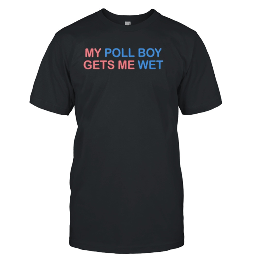 My poll boy gets me wet shirt