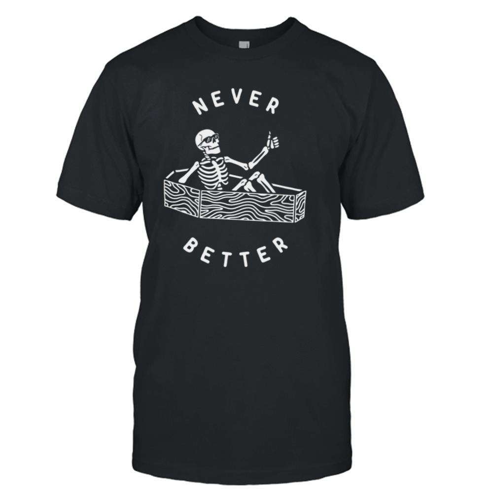 Never Better Funny Skeleton shirt