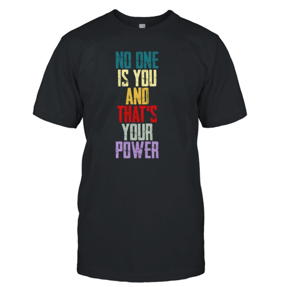 No One Is You And Thats Your Power shirt