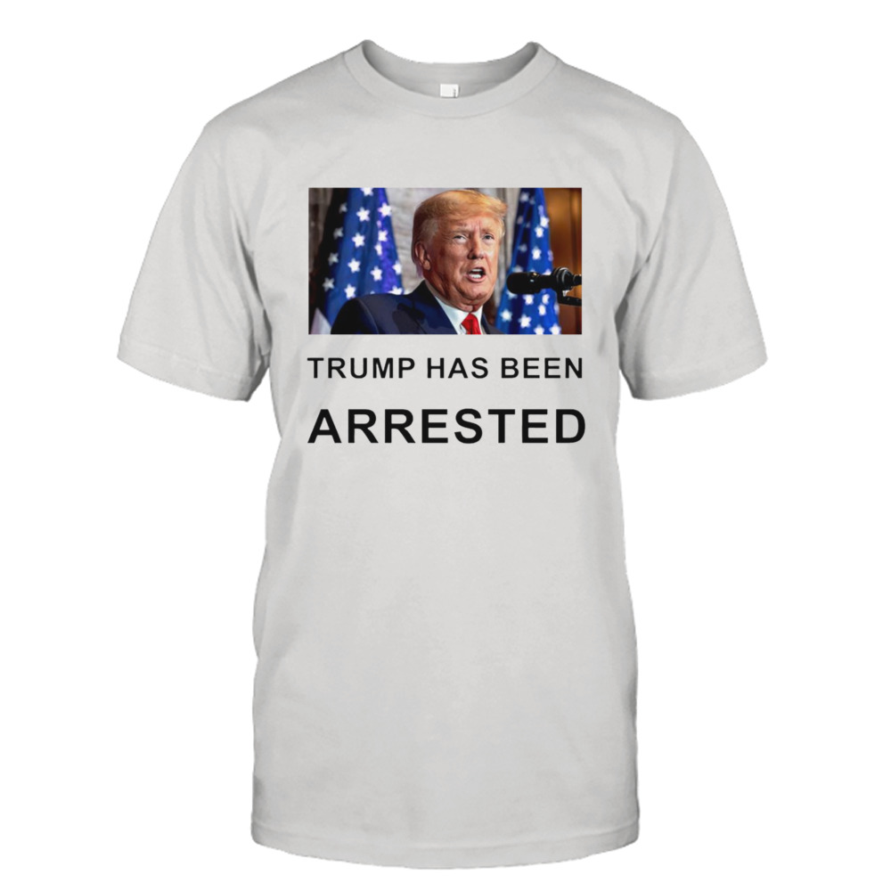 Trump has been arrested shirt