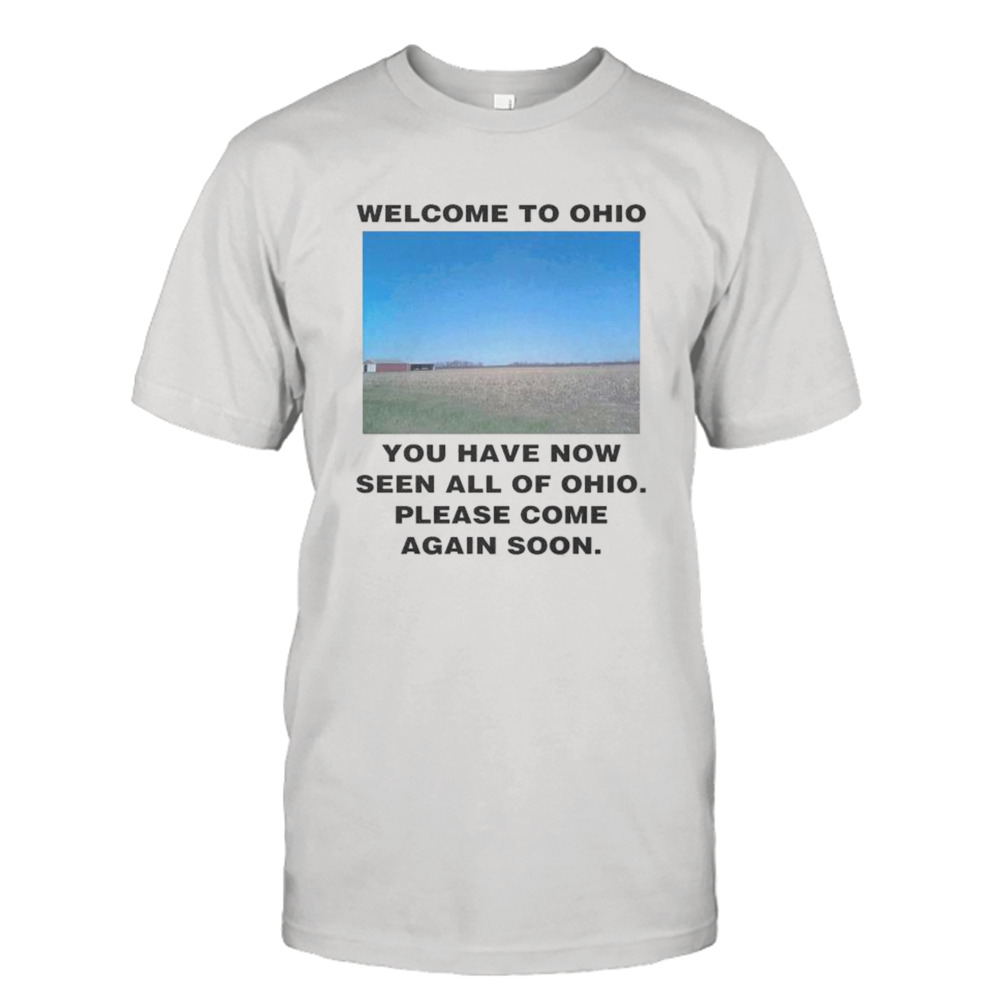 Welcome to Ohio You Have Now Seen All Of Ohio Please Come Again Soon Shirt