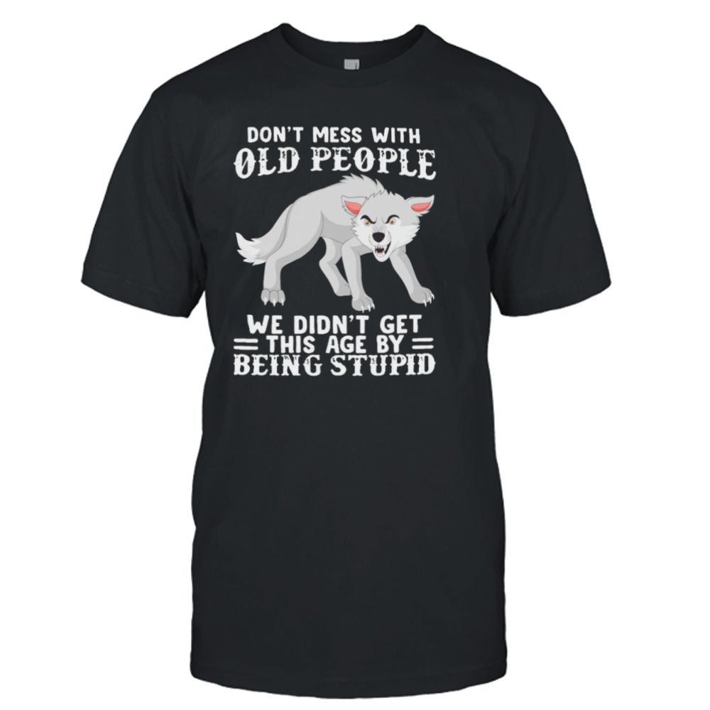 Wolf don’t mess with old people we didn’t get this age by being stupid T-shirt