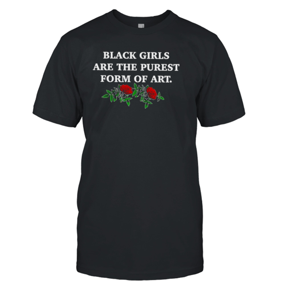 Black girls are the purest form of art shirt