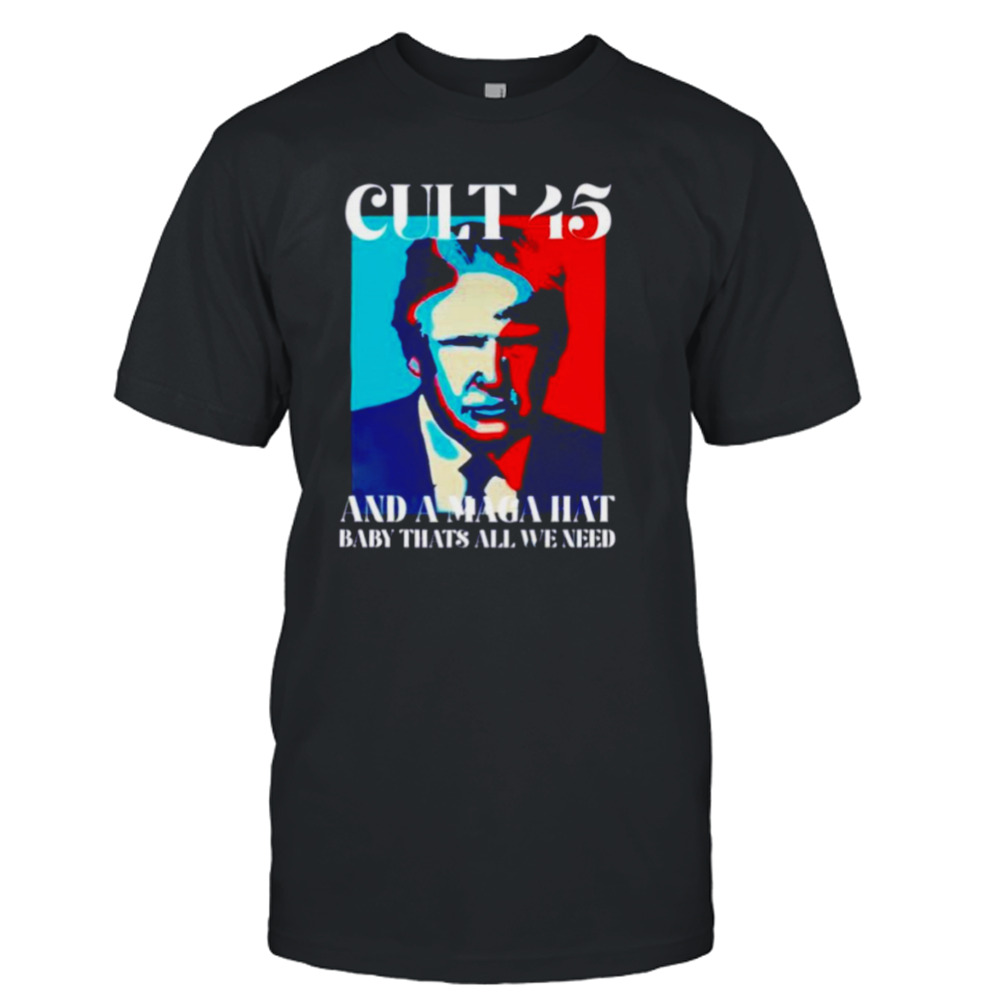 Cult 45 and a maga hat baby that’s all we need Trump shirt