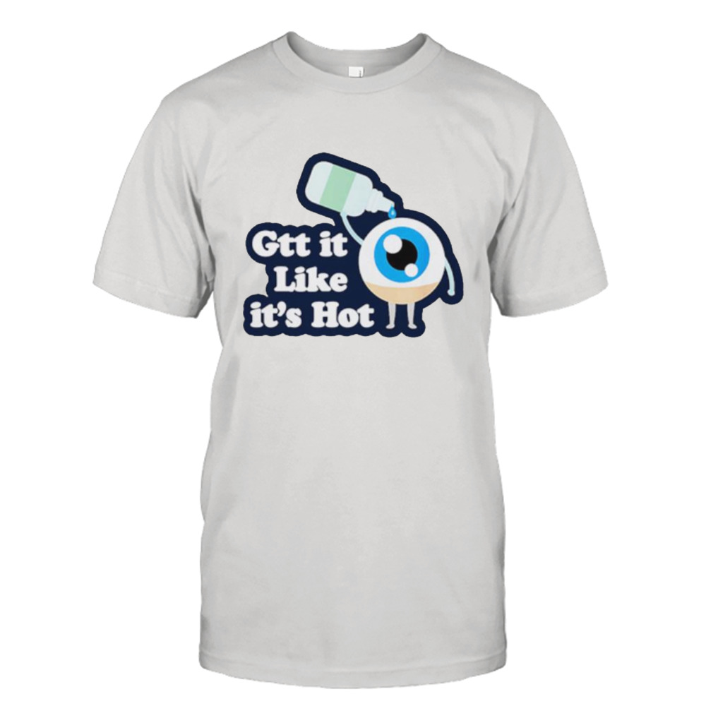 Gtt it like it’s hot funny eye drop shirt