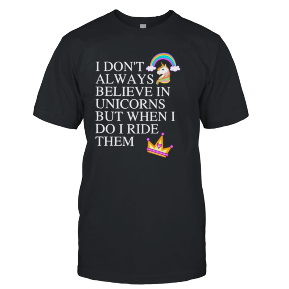 I don’t always believe in unicorns but when I do I ride them shirt