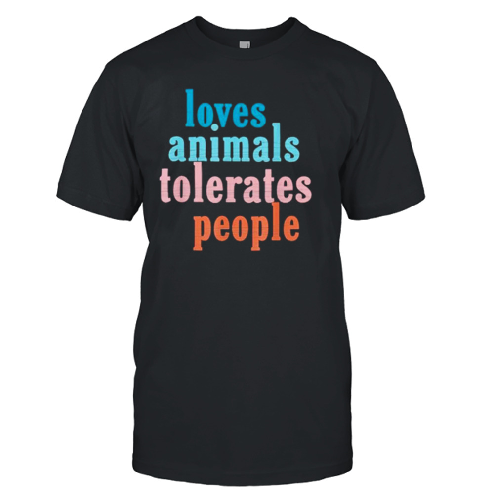 Loves animals tolerates people shirt