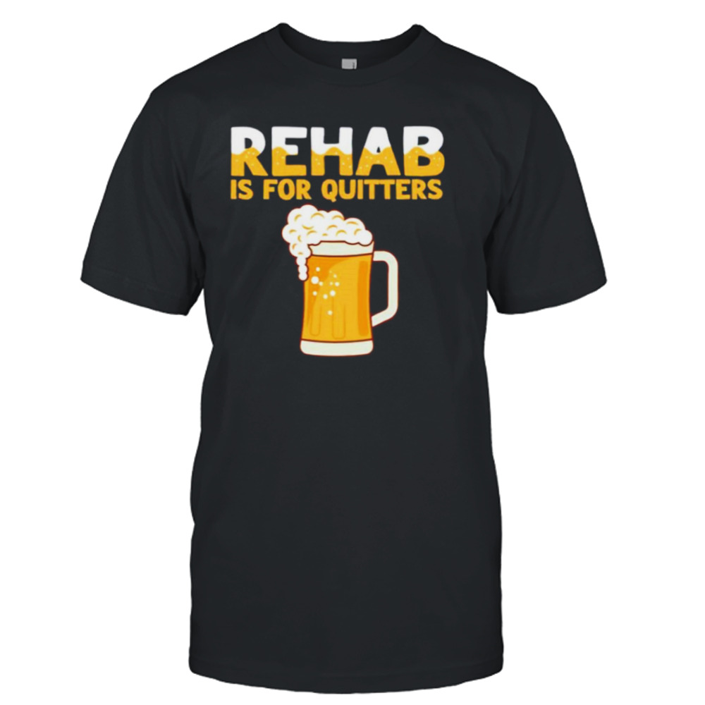 Rehab is for quitters beer shirt