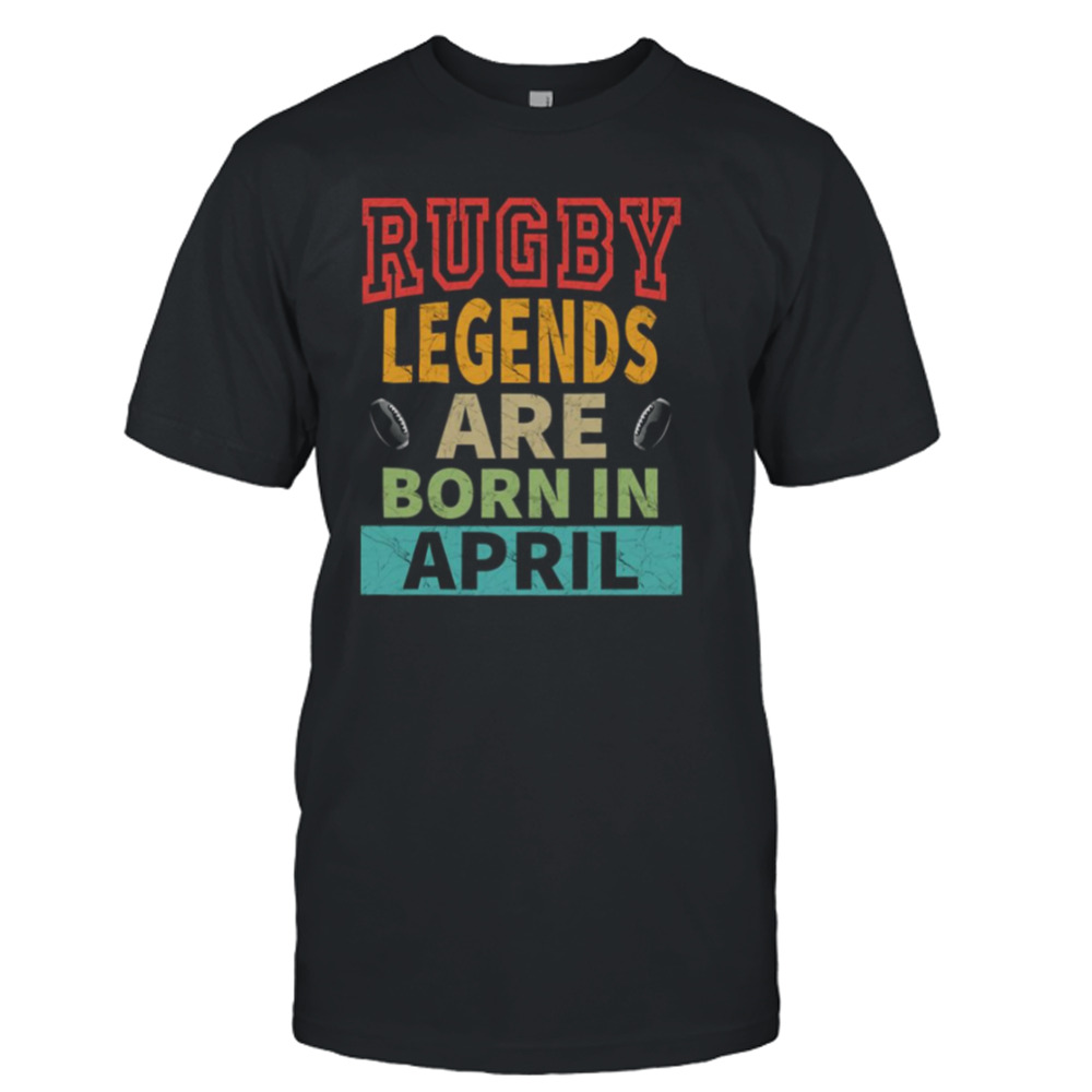 Rugby Legends Are Born In April shirt