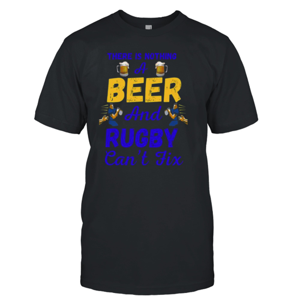 There Is Nothing A Beer And Rugby Can’t Fix shirt