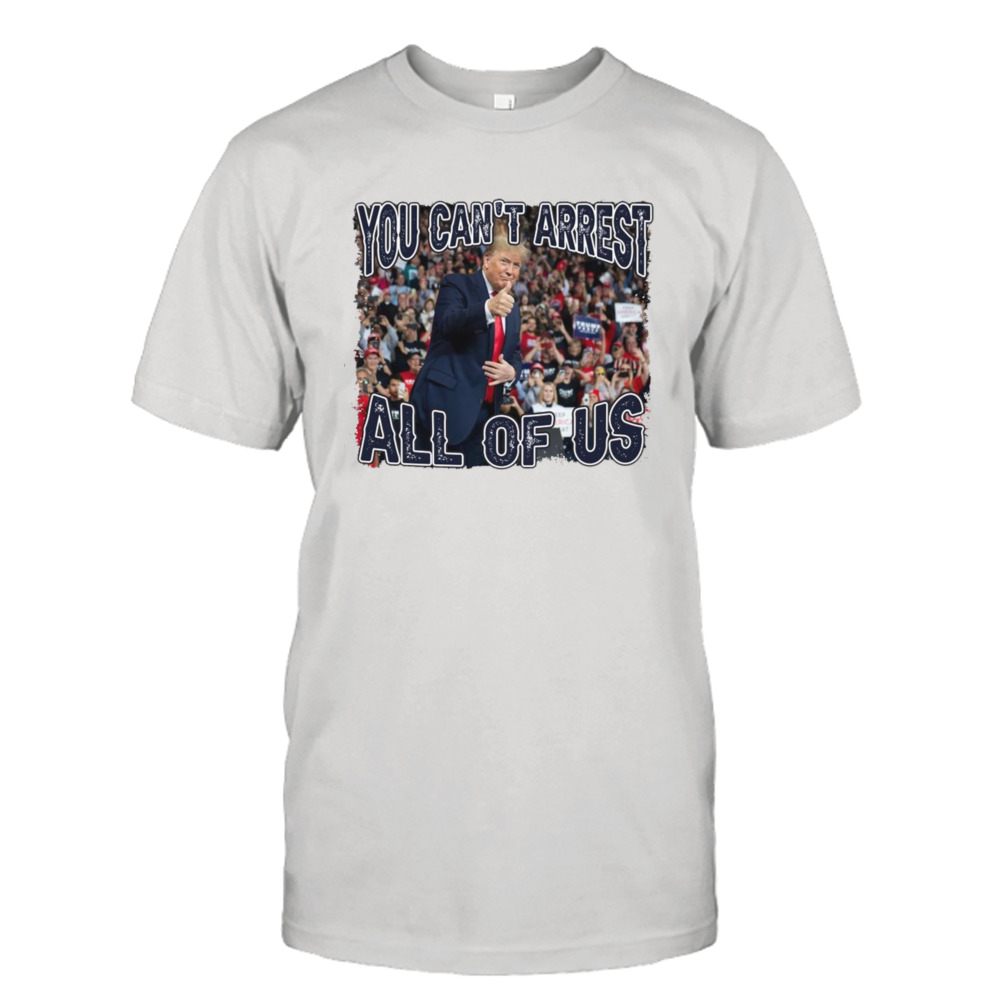 Trump you can’t arrest all of US shirt