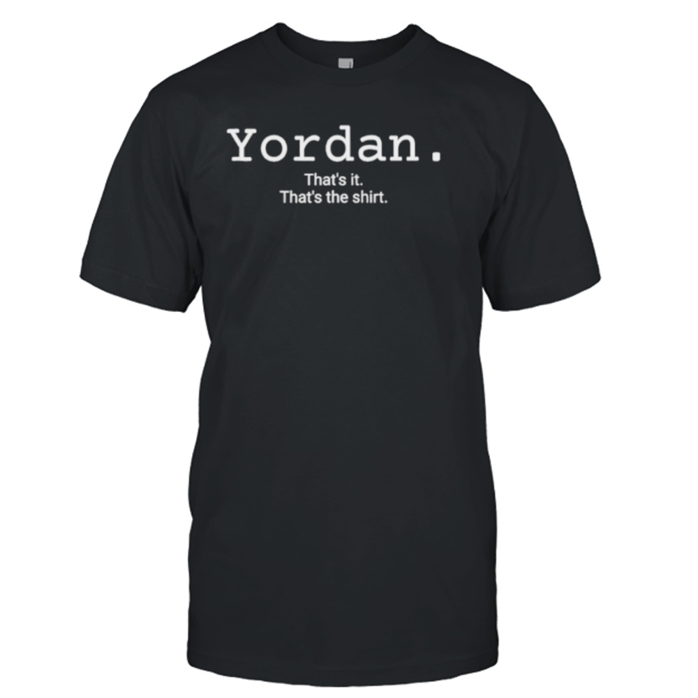 Yordan that’s it that’s the shirt