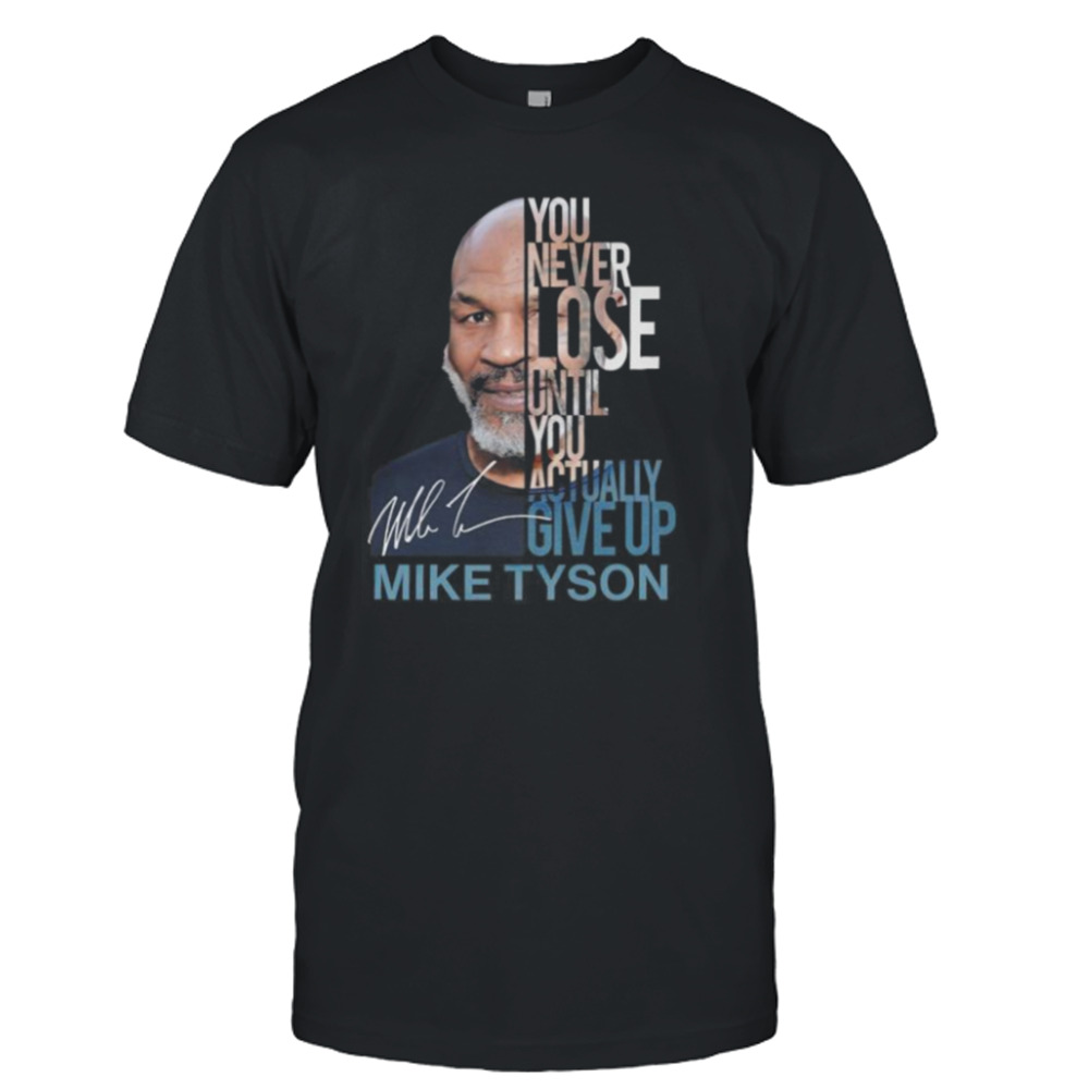 You Never Lose Until You Actually Give Up Mike Tyson T-Shirt