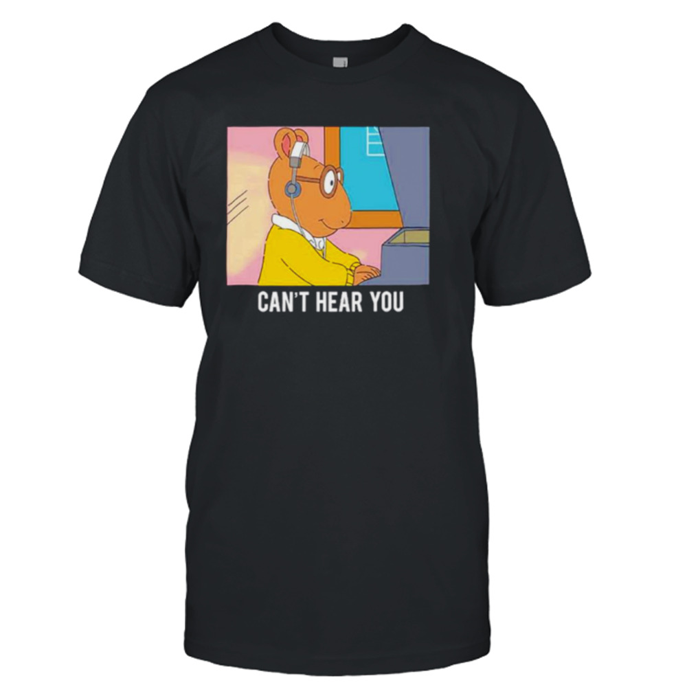 Arthur can’t hear you shirt