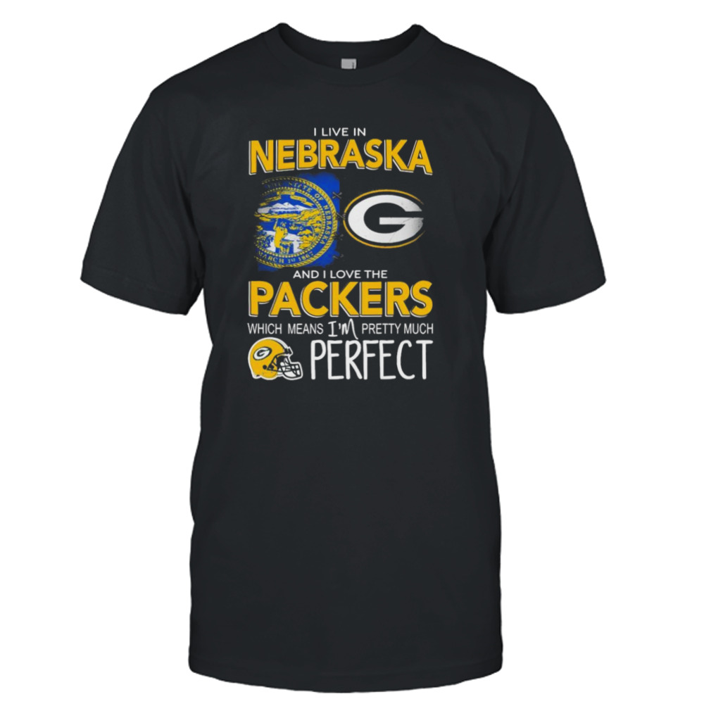 I Live In Nebraska And I Love The Packers Which Means I’m Pretty Much Perfect Shirt