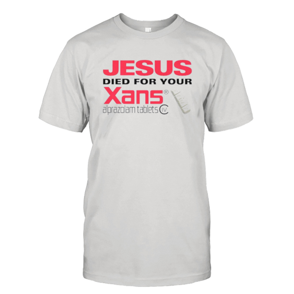 Jesus died for your xans shirt