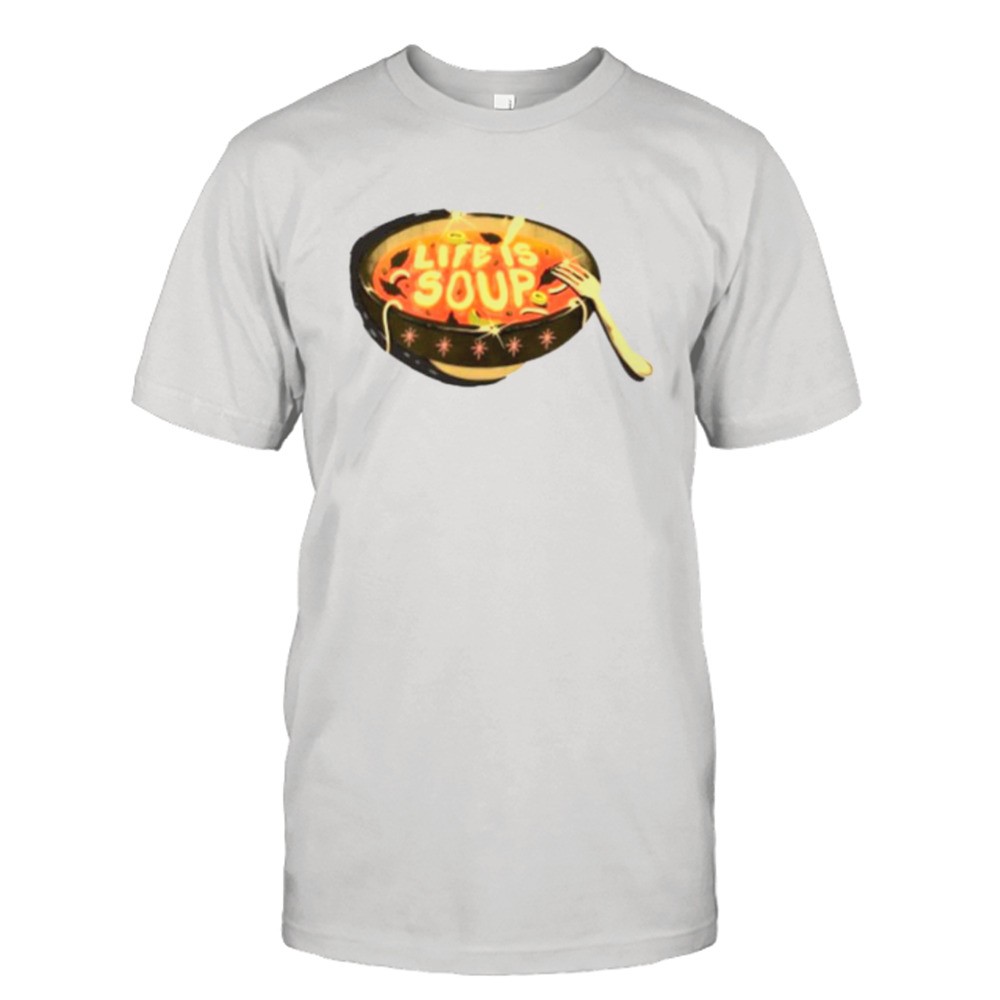 Life is soup shirt