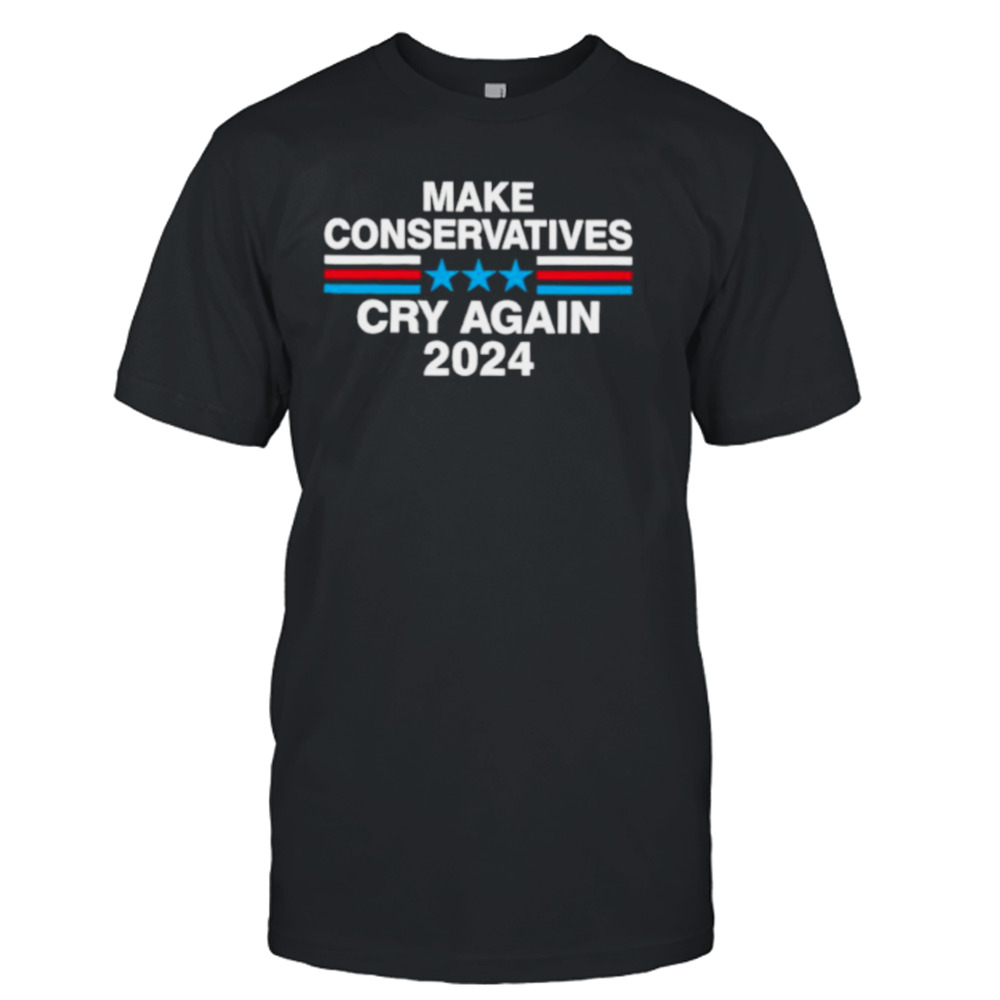 Make conservatives cry again 2024 shirt