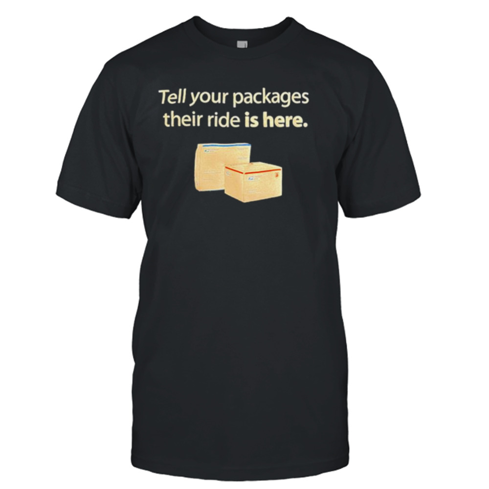 Tell your packages their ride is here shirt