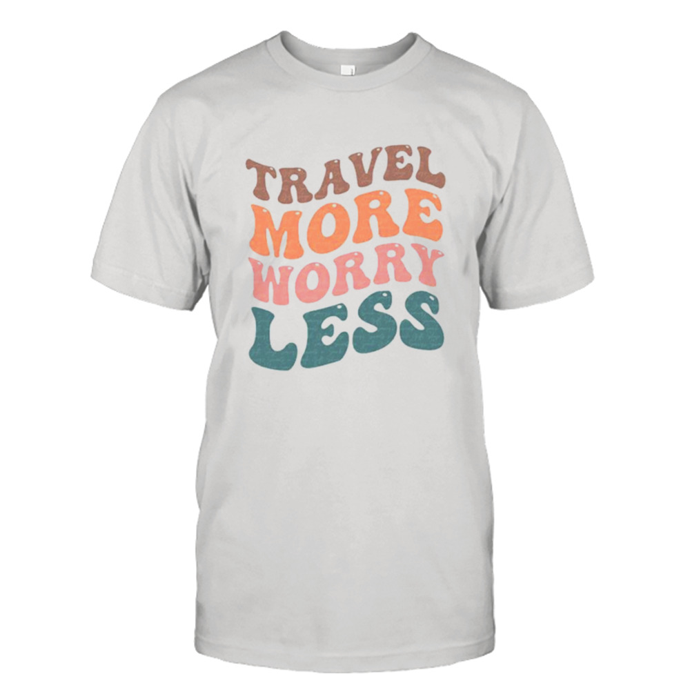 Travel more worry less shirt