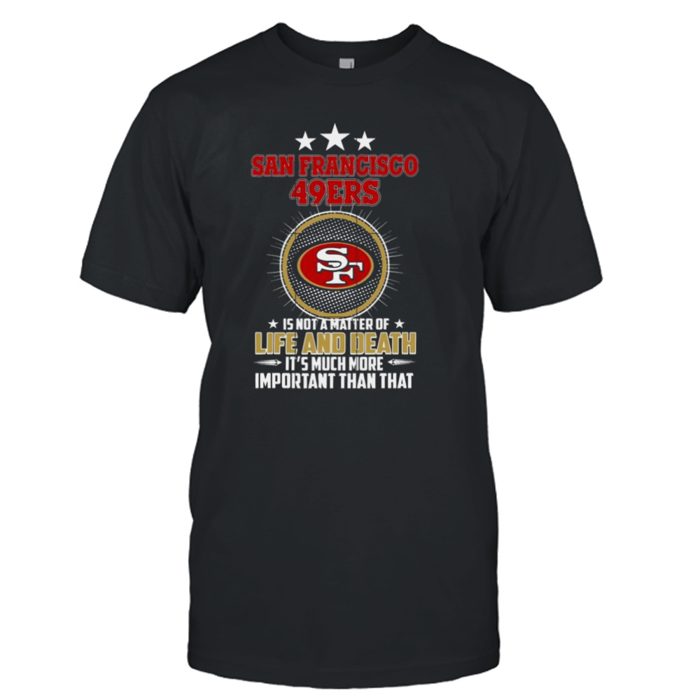 San francisco 49ers is not a matter of life and death it’s much more important than that shirt San francisco 49ers is not a matter of life and death it’s much more important than that shirt