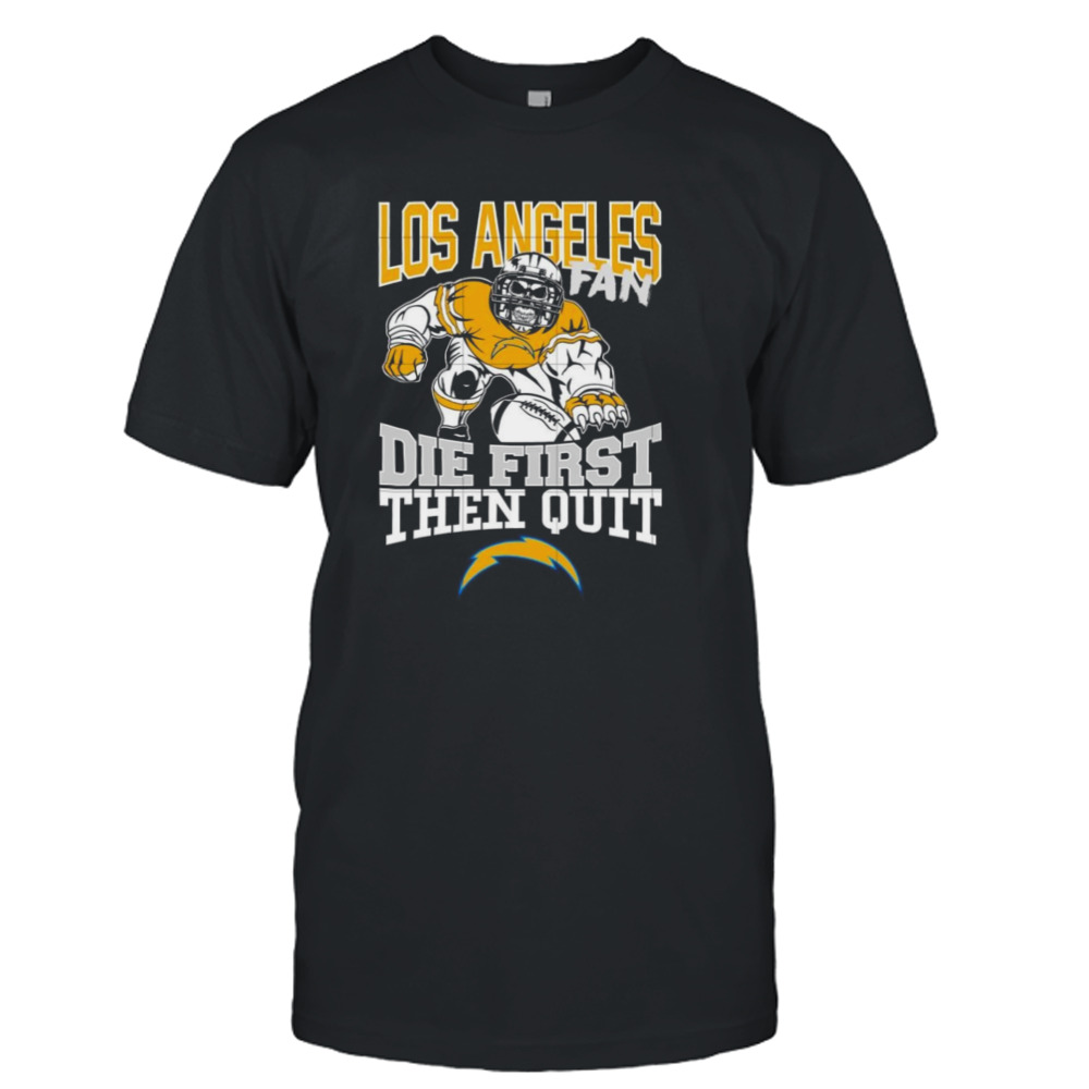 Los angeles chargers fan die first then quit shirt