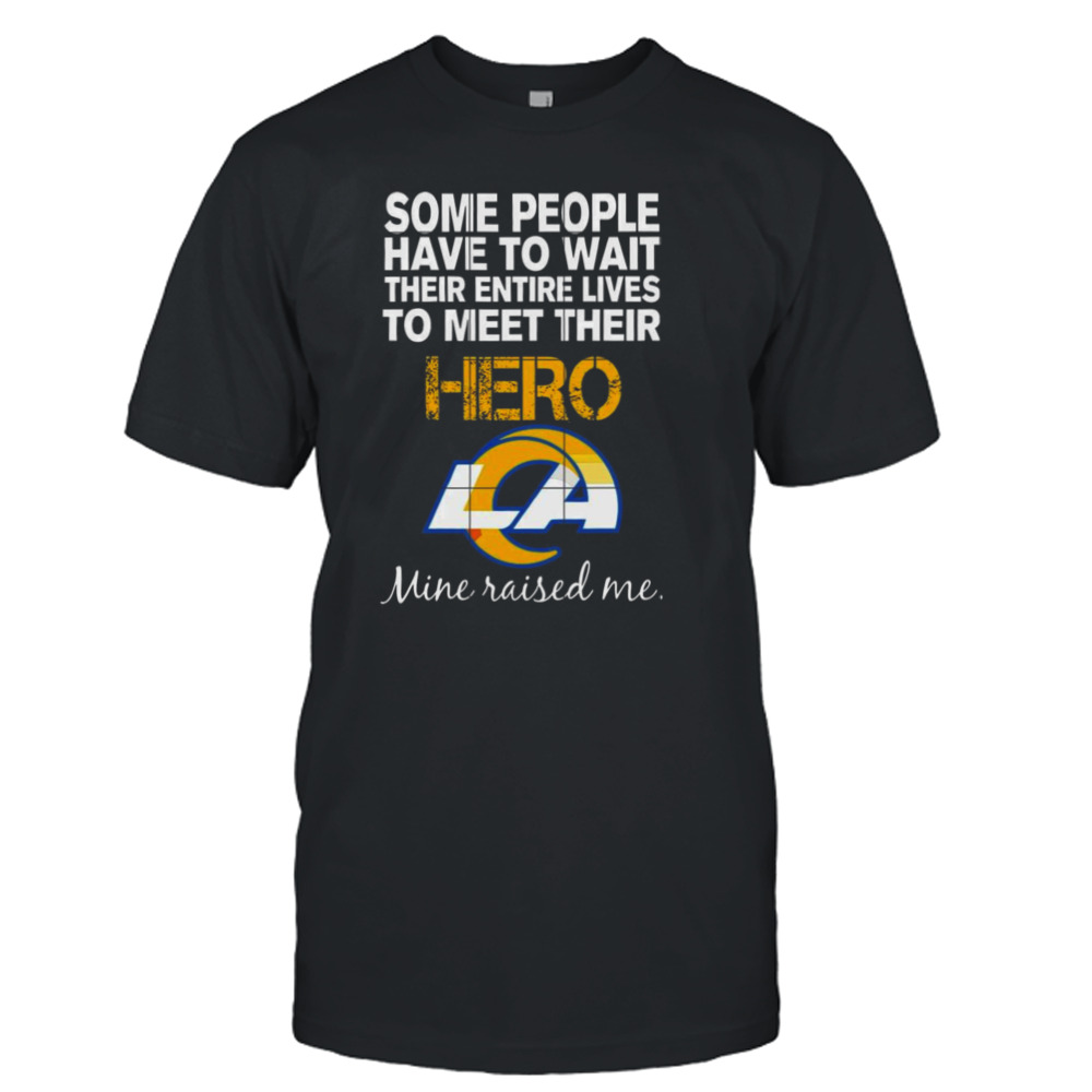 Some people have to wait their entire lives to meet their hero los angeles rams mine raised me shirt
