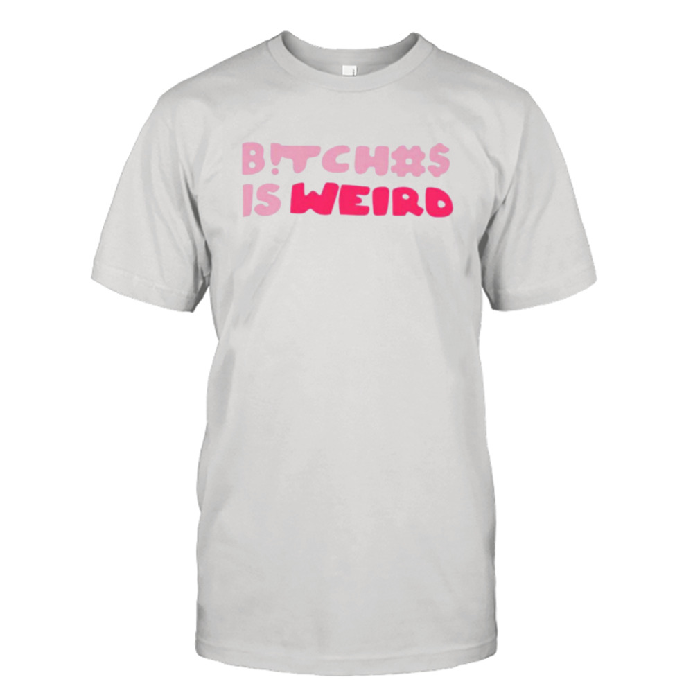 Bitches Is Weird Shirt