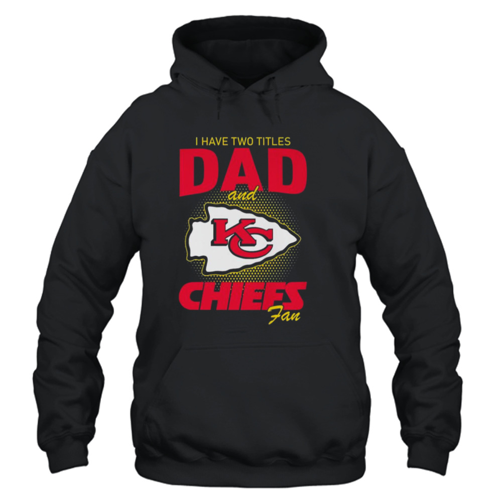 Kansas City Chiefs I Have Two Titles Dad And Chiefs Fan Shirt