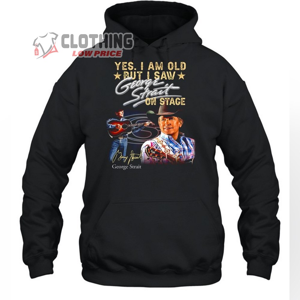 George Strait Yes I Am Old But I Saw George Strait On Stage Shirt Unisex Hoodie, George Strait 2023 Tour Dates Merch