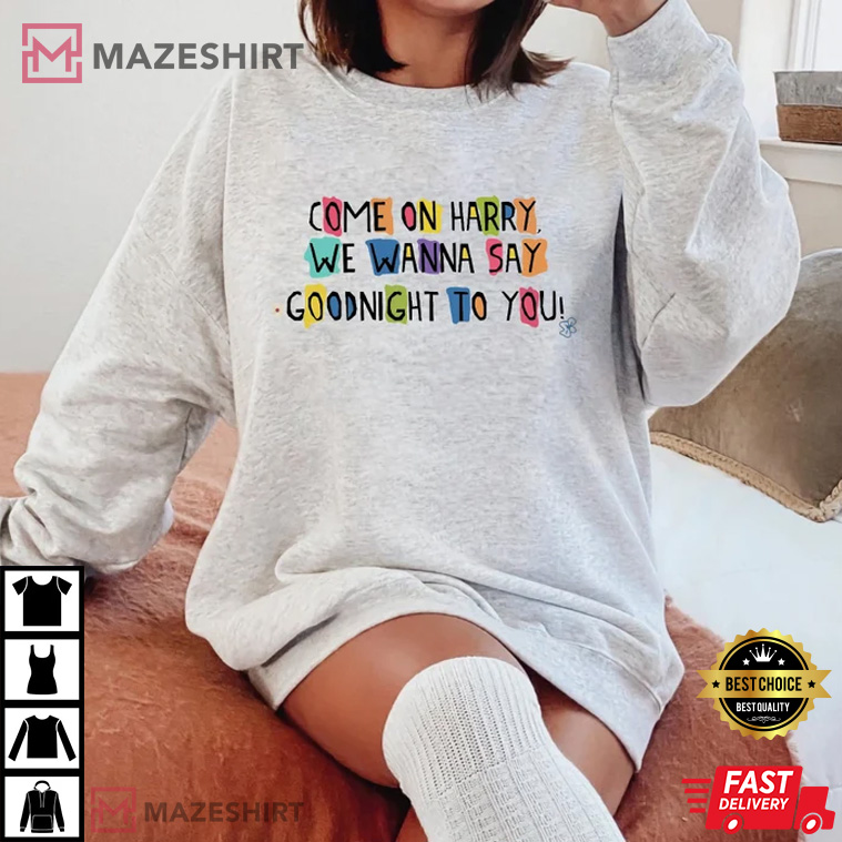 Come On Harry We Wanna Say Goodnight To You T-Shirt