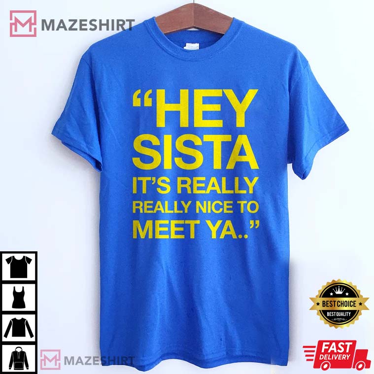 Hey Sista It's Really Really Nice To Meet Ya Best T-Shirt