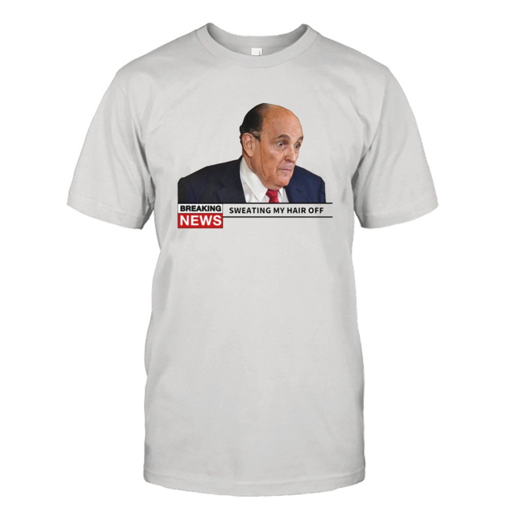 Breaking News Rudy Giuliani Sweating My Hair Off shirt 1 Unisex Tee