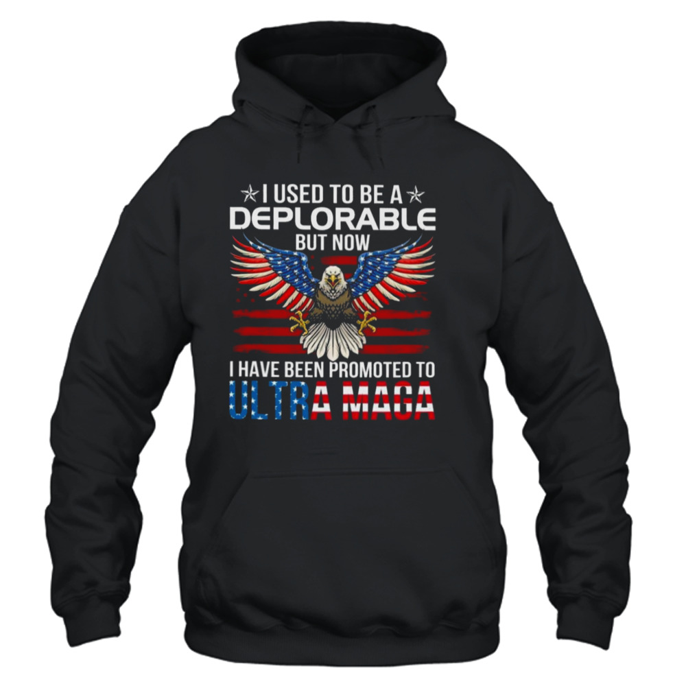 Eagle I used to be a deplorable but now I have been promoted to ultra maga Shirt 4 Unisex Hoodie