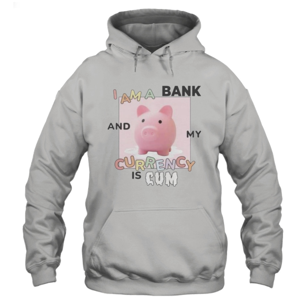 i am a bank and my currency is cum shirt 4 Hoodie