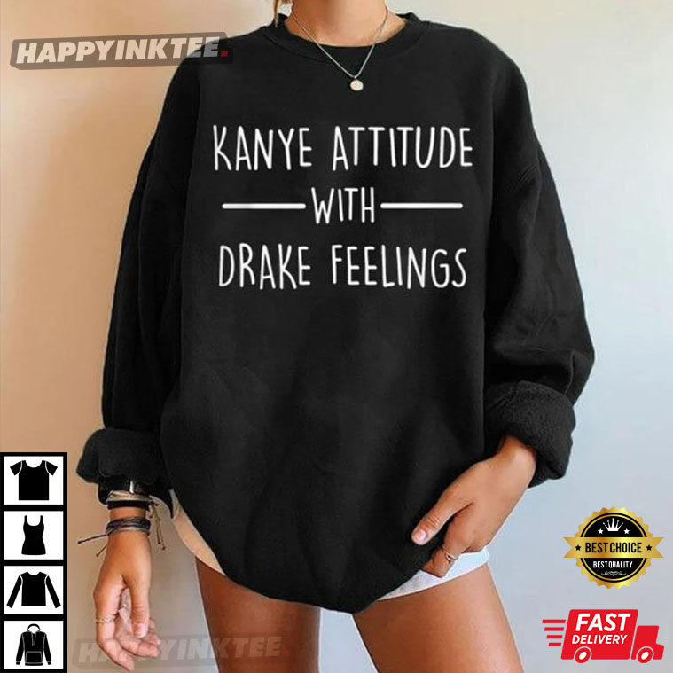 Kanye West Attitude With Drake Feelings T-Shirt