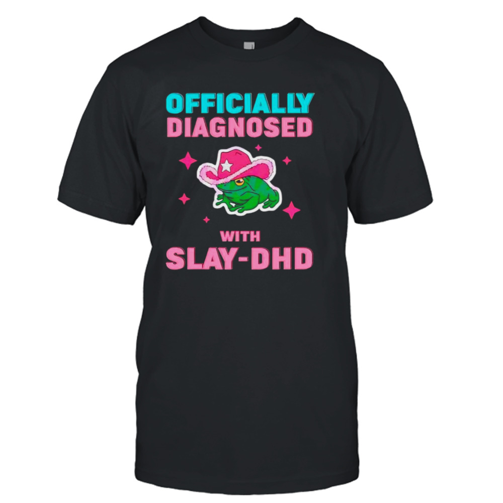 Frog Officially diagnosed with slay DHD shirt