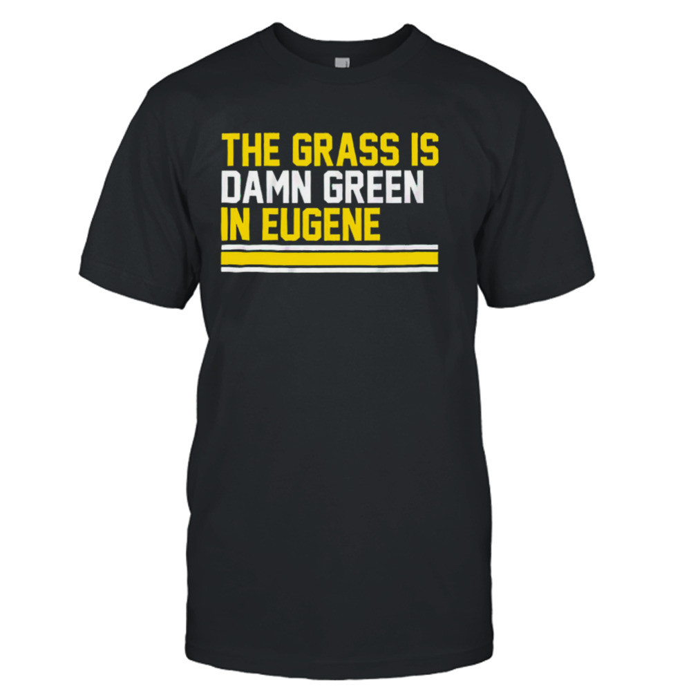 The Grass Is Damn Green In Eugene T-Shirt