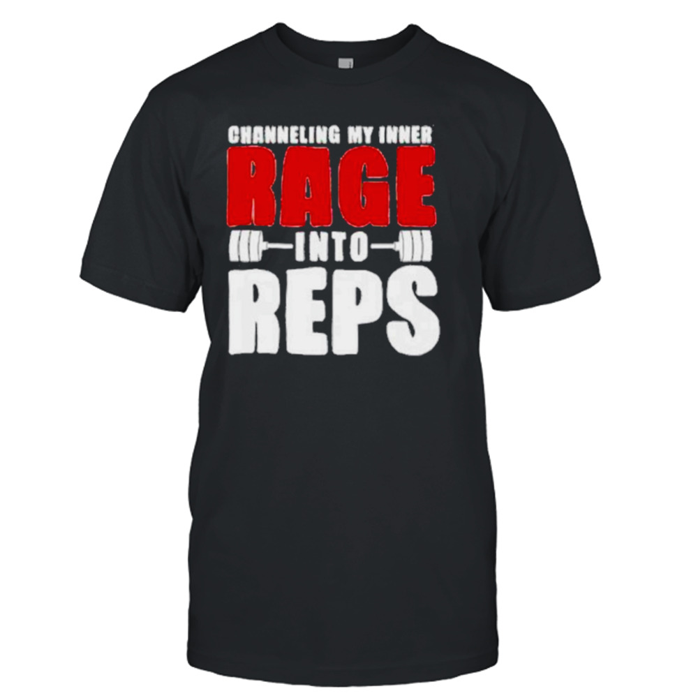 Channeling my inner rage into reps gym shirt