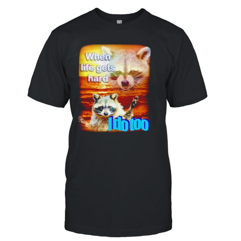 Raccoon when life gets hard I do too shirt