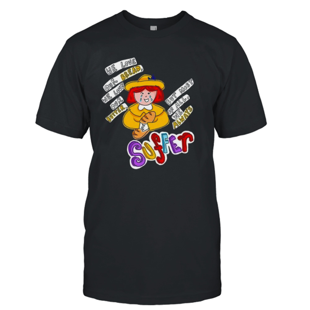 Madeline we love our bread we love our butter but most of all we always suffer shirt