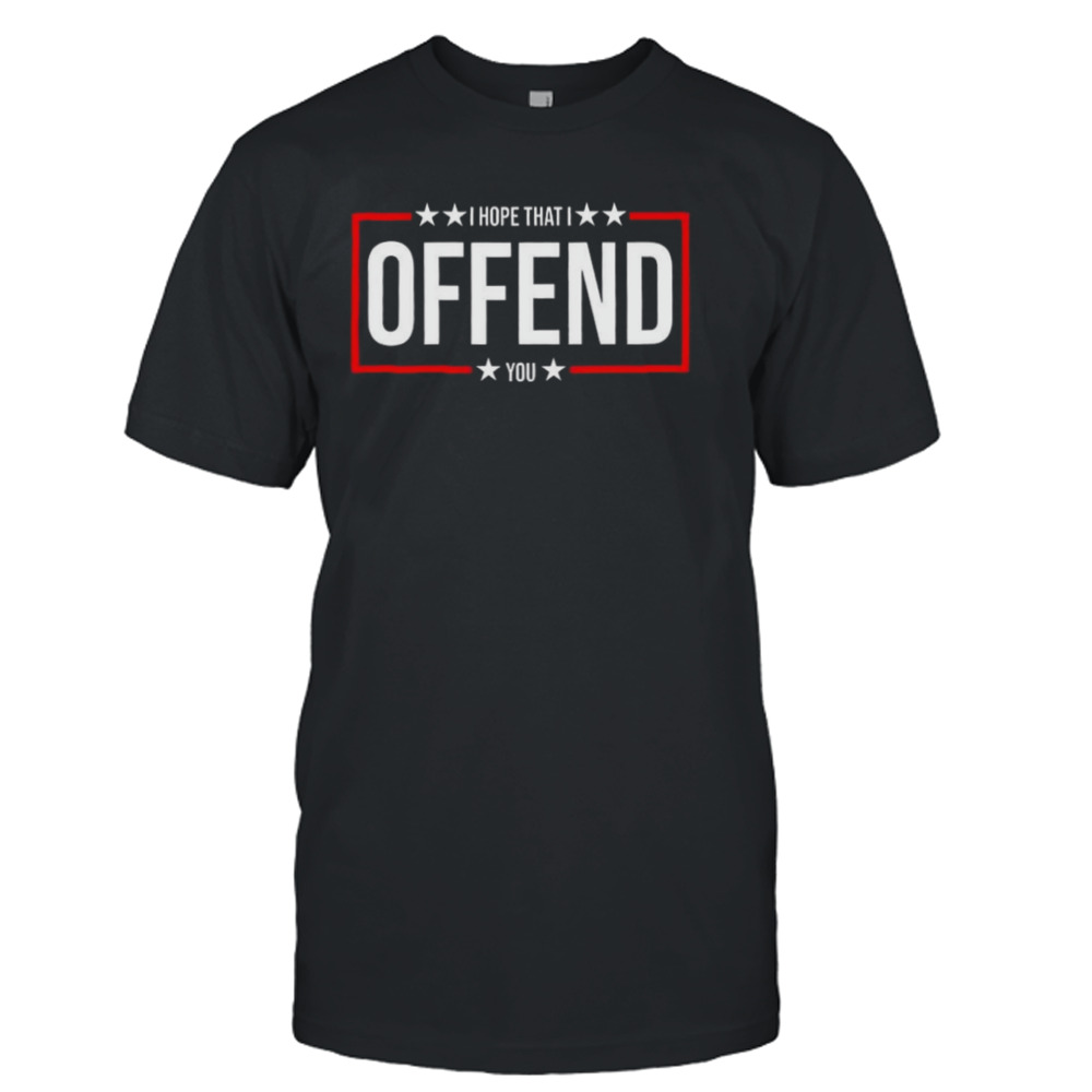 I Hope That I Offend You 2024 T-shirt