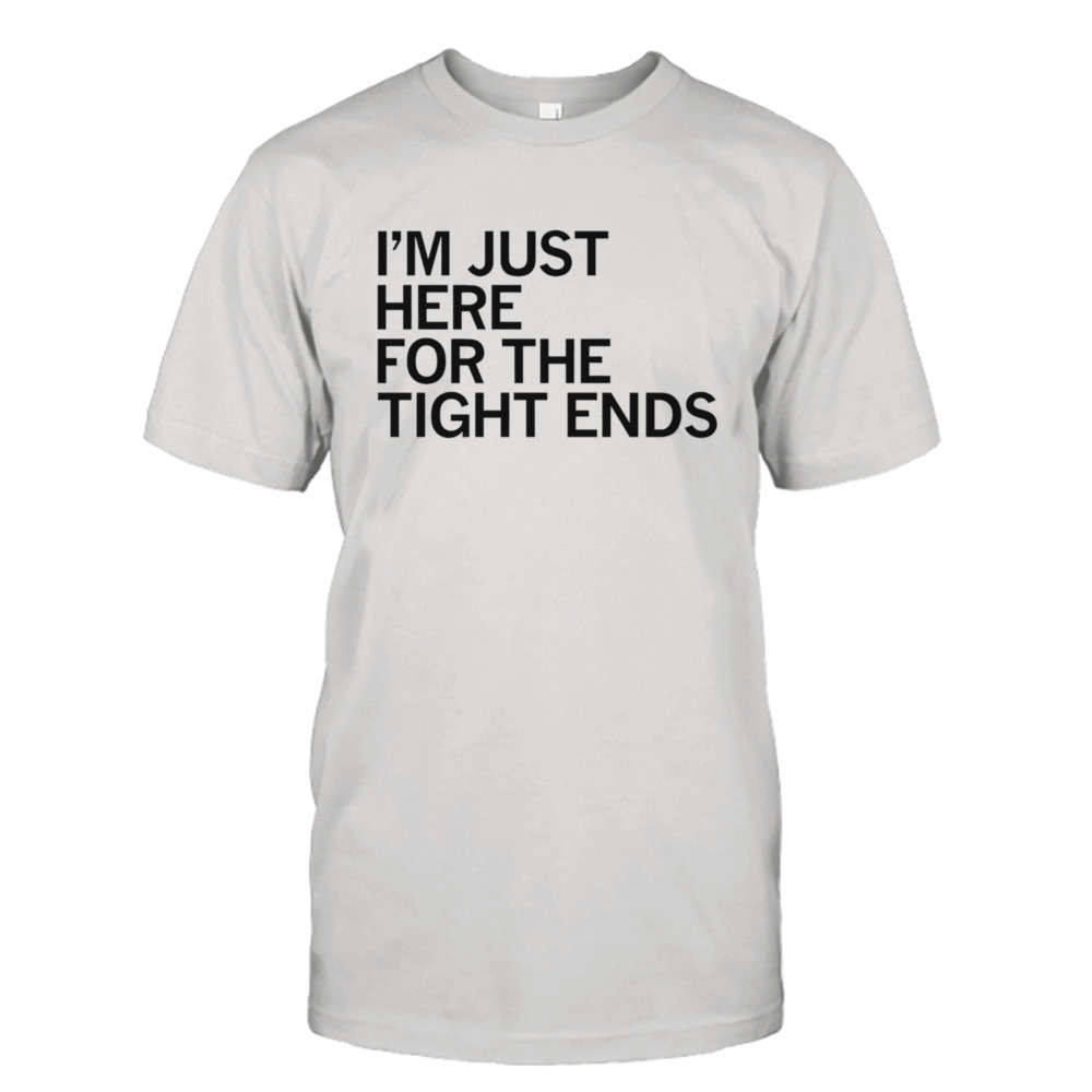 I’m just here for the tight ends shirt