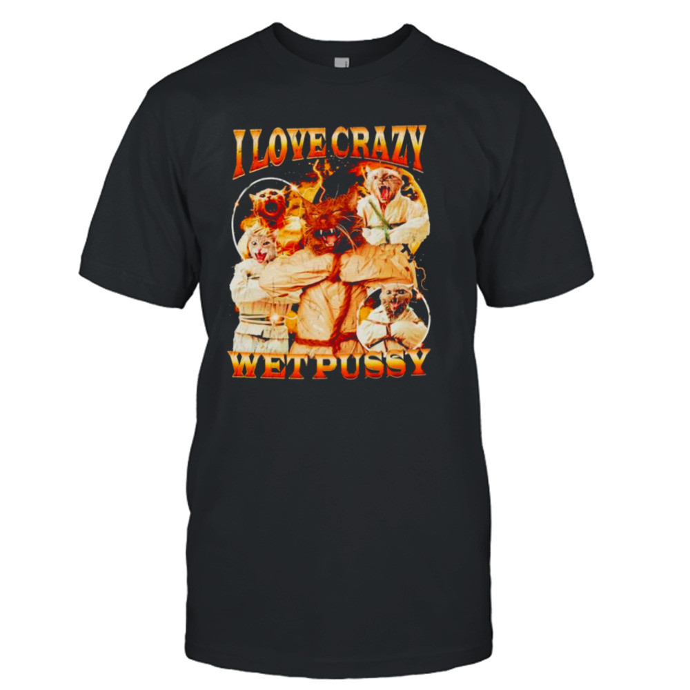 Cat I love crazy wet pussy shirt