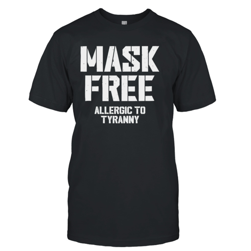 Mask free allergic to tyranny shirt