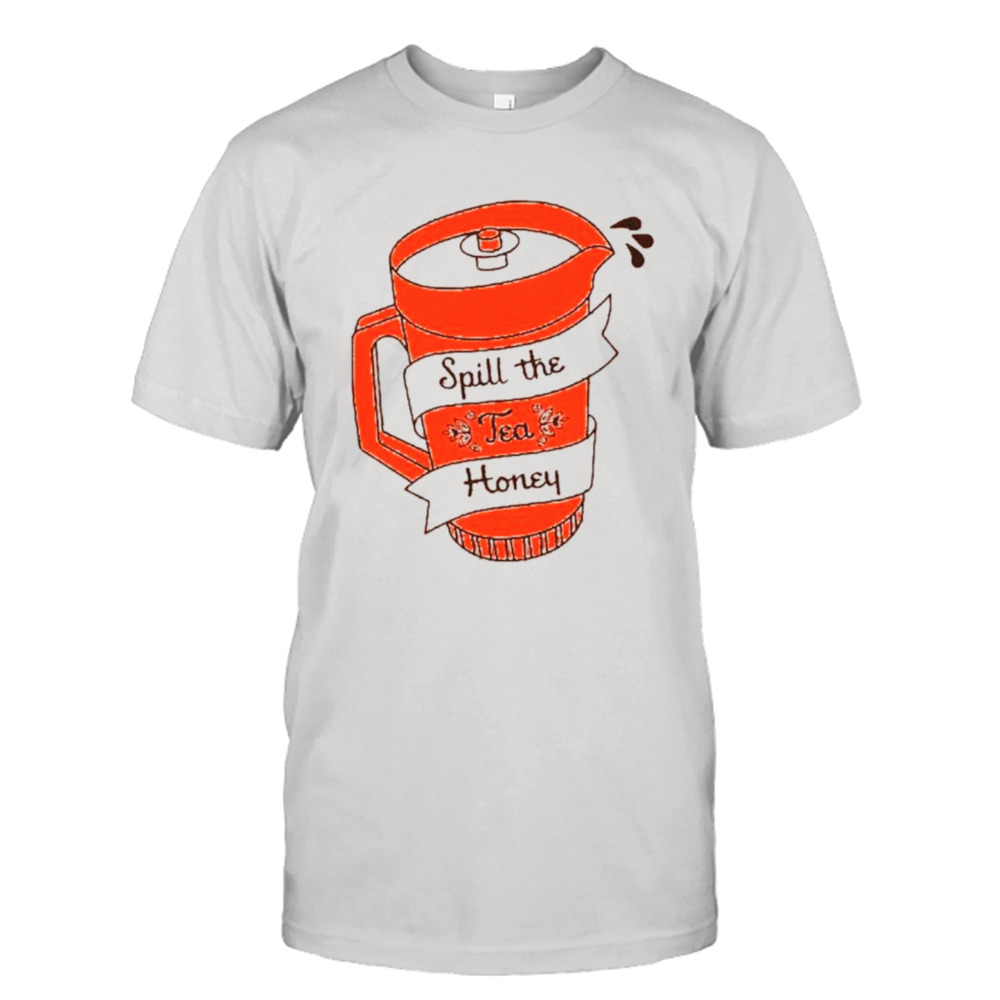 Spill the tea honey shirt