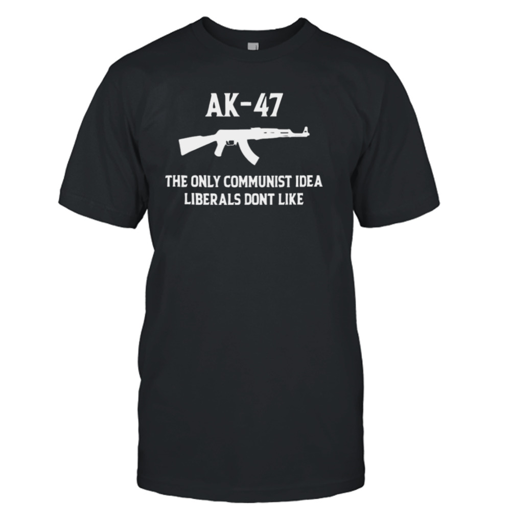 Ak 47 The Only Communist Idea Liberals Don’t Like 2024 T-shirt