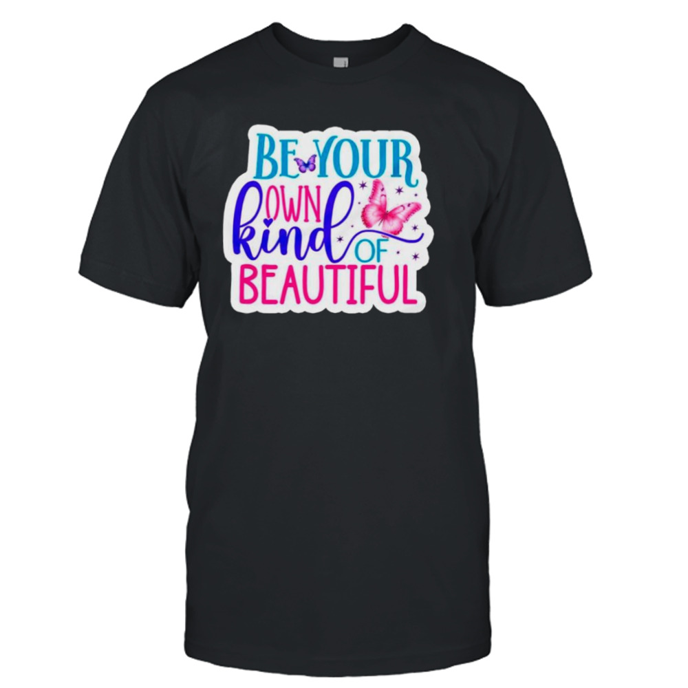 Butterfly be your own kind of beautiful shirt